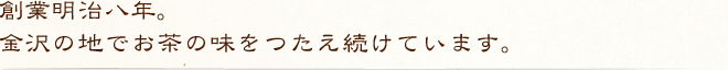 創業明治八年。金沢の地でお茶の味をつたえ続けています。